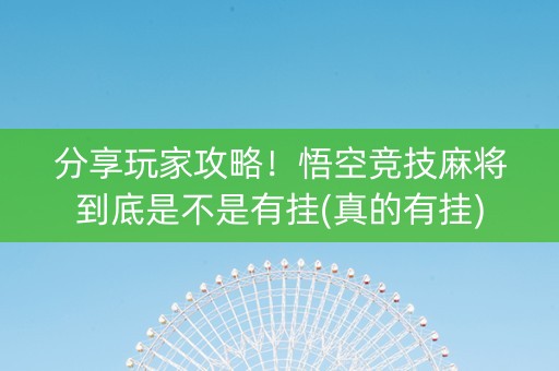 分享玩家攻略！悟空竞技麻将到底是不是有挂(真的有挂)