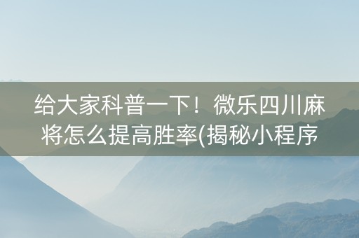 给大家科普一下！微乐四川麻将怎么提高胜率(揭秘小程序提高胜率)