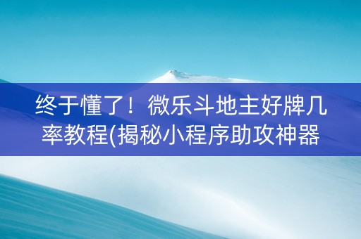 终于懂了！微乐斗地主好牌几率教程(揭秘小程序助攻神器)