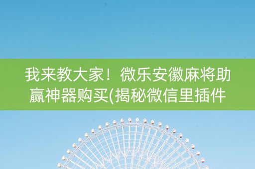 我来教大家！微乐安徽麻将助赢神器购买(揭秘微信里插件免费)