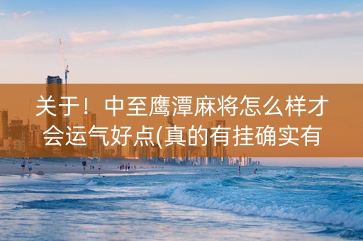 关于！中至鹰潭麻将怎么样才会运气好点(真的有挂确实有挂)