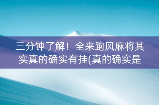 三分钟了解！全来跑风麻将其实真的确实有挂(真的确实是有挂)