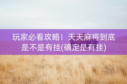 玩家必看攻略！天天麻将到底是不是有挂(确定是有挂)