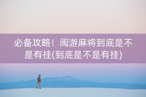 必备攻略！闽游麻将到底是不是有挂(到底是不是有挂)