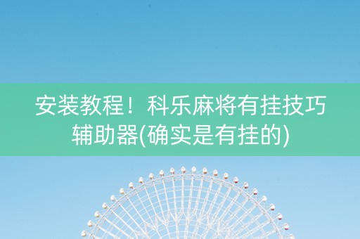 安装教程！科乐麻将有挂技巧辅助器(确实是有挂的)