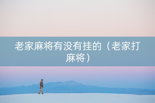 老家麻将有没有挂的（老家打麻将）