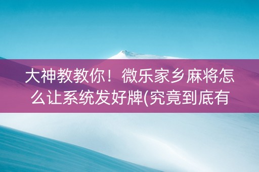 大神教教你！微乐家乡麻将怎么让系统发好牌(究竟到底有挂吗)