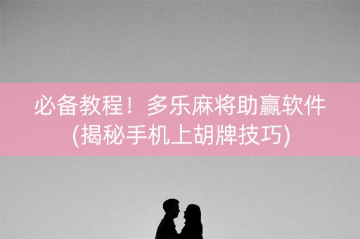 必备教程！多乐麻将助赢软件(揭秘手机上胡牌技巧)
