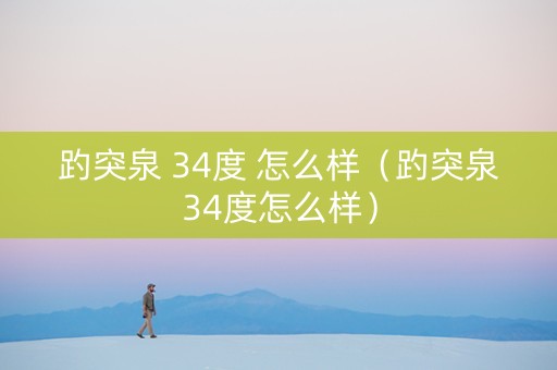 趵突泉 34度 怎么样（趵突泉34度怎么样）