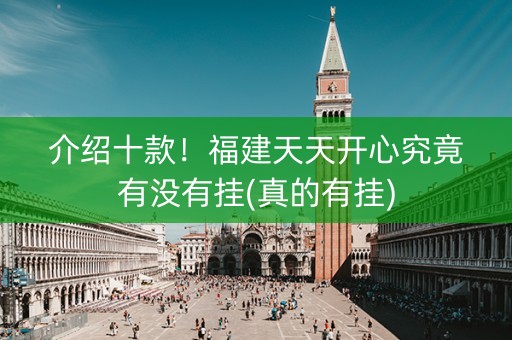介绍十款！福建天天开心究竟有没有挂(真的有挂)