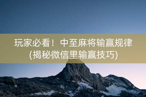 玩家必看！中至麻将输赢规律(揭秘微信里输赢技巧)