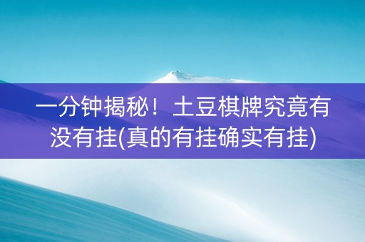 一分钟揭秘！土豆棋牌究竟有没有挂(真的有挂确实有挂)