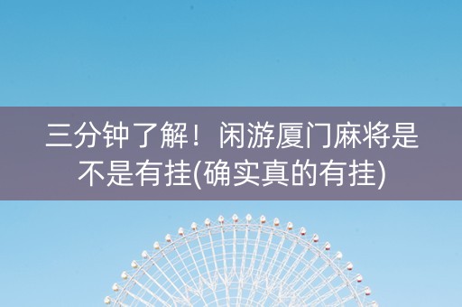 三分钟了解！闲游厦门麻将是不是有挂(确实真的有挂)