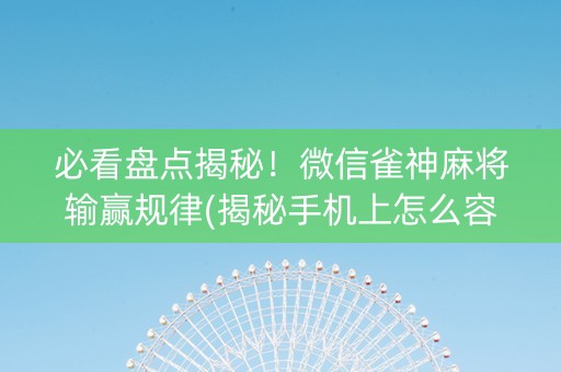 必看盘点揭秘！微信雀神麻将输赢规律(揭秘手机上怎么容易赢)