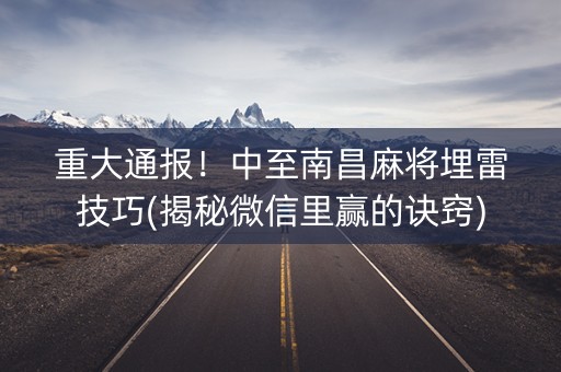 重大通报！中至南昌麻将埋雷技巧(揭秘微信里赢的诀窍)