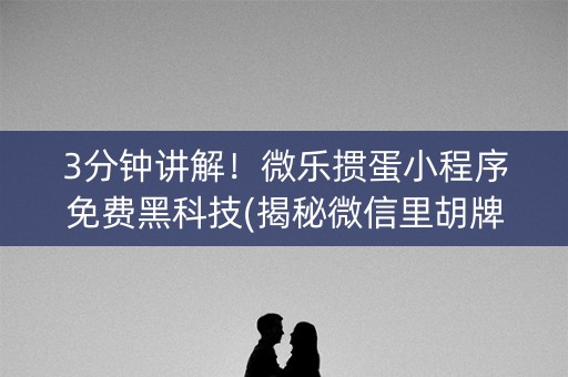 3分钟讲解！微乐掼蛋小程序免费黑科技(揭秘微信里胡牌神器)