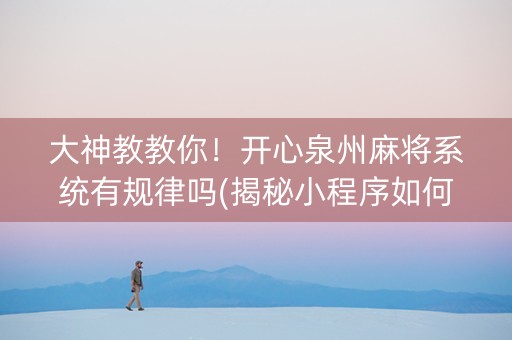 大神教教你！开心泉州麻将系统有规律吗(揭秘小程序如何让牌变好)