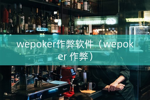 wepoker作弊软件（wepoker 作弊）
