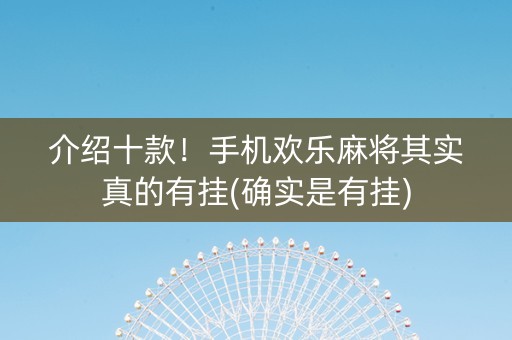 介绍十款！手机欢乐麻将其实真的有挂(确实是有挂)