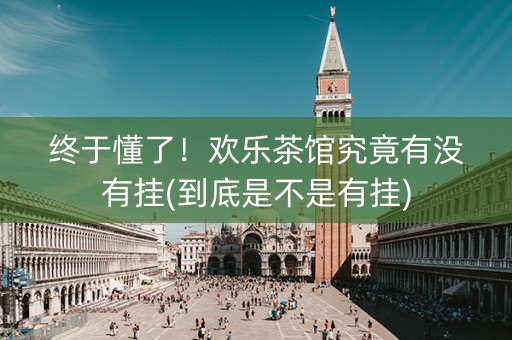 终于懂了！欢乐茶馆究竟有没有挂(到底是不是有挂)