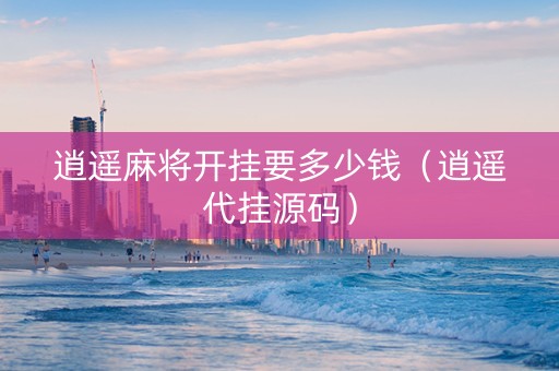 逍遥麻将开挂要多少钱（逍遥代挂源码）