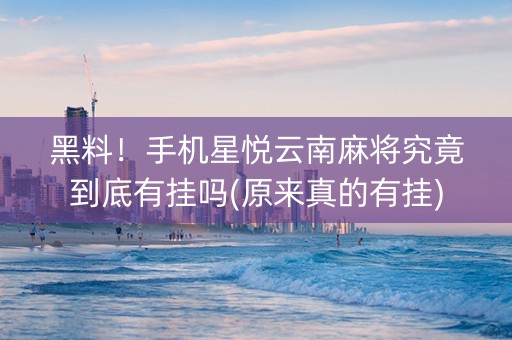 黑料！手机星悦云南麻将究竟到底有挂吗(原来真的有挂)