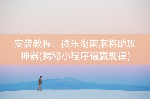 安装教程！微乐湖南麻将助攻神器(揭秘小程序输赢规律)