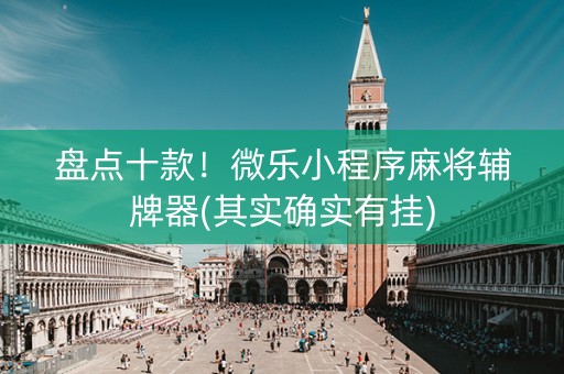 盘点十款！微乐小程序麻将辅牌器(其实确实有挂)