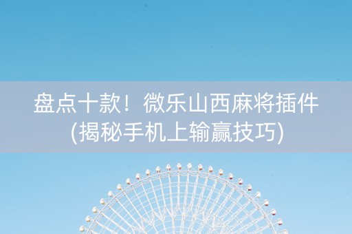 盘点十款！微乐山西麻将插件(揭秘手机上输赢技巧)
