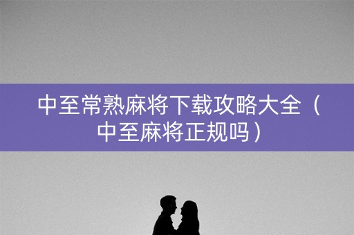 中至常熟麻将下载攻略大全（中至麻将正规吗）