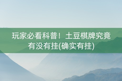 玩家必看科普！土豆棋牌究竟有没有挂(确实有挂)