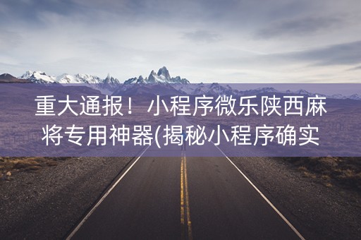 重大通报！小程序微乐陕西麻将专用神器(揭秘小程序确实有猫腻)