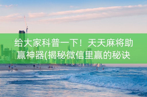 给大家科普一下！天天麻将助赢神器(揭秘微信里赢的秘诀)
