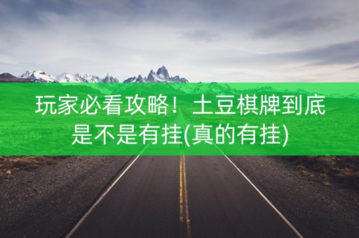 玩家必看攻略！土豆棋牌到底是不是有挂(真的有挂)