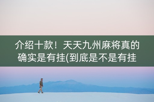 介绍十款！天天九州麻将真的确实是有挂(到底是不是有挂)