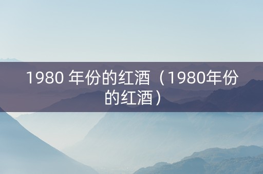1980 年份的红酒（1980年份的红酒）