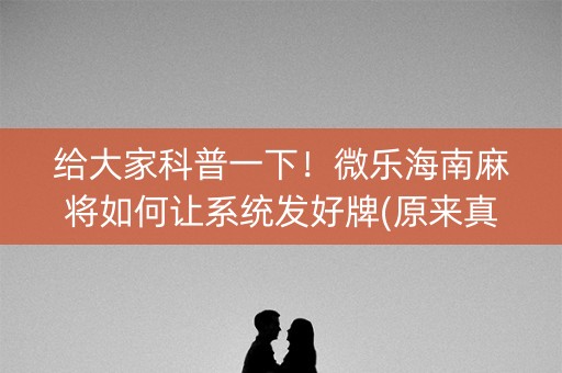 给大家科普一下！微乐海南麻将如何让系统发好牌(原来真的有挂)