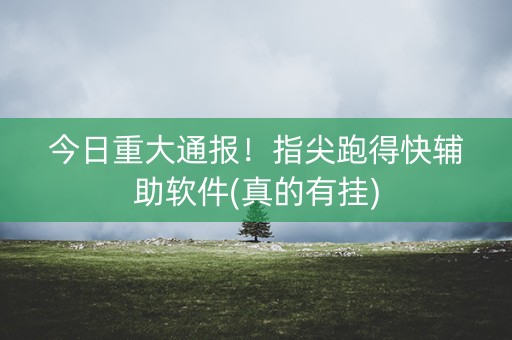 今日重大通报！指尖跑得快辅助软件(真的有挂)