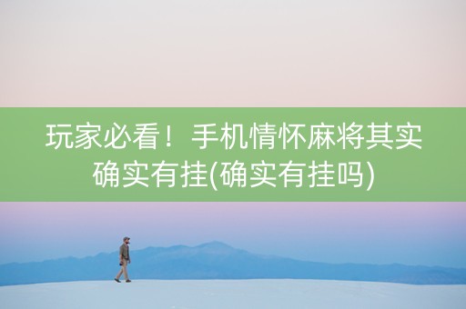 玩家必看！手机情怀麻将其实确实有挂(确实有挂吗)
