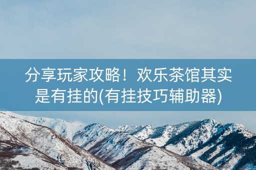 分享玩家攻略！欢乐茶馆其实是有挂的(有挂技巧辅助器)