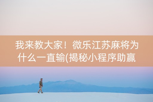 我来教大家！微乐江苏麻将为什么一直输(揭秘小程序助赢软件)