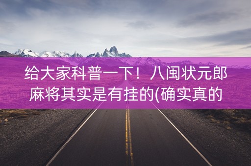 给大家科普一下！八闽状元郎麻将其实是有挂的(确实真的有挂)