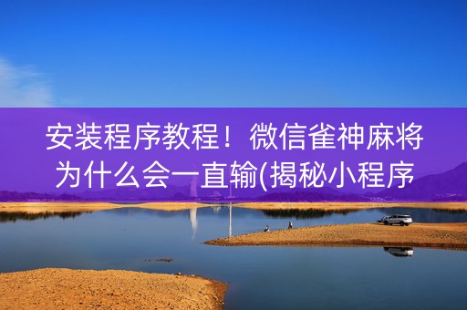 安装程序教程！微信雀神麻将为什么会一直输(揭秘小程序助攻神器)