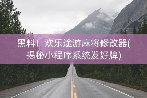 黑料！欢乐途游麻将修改器(揭秘小程序系统发好牌)