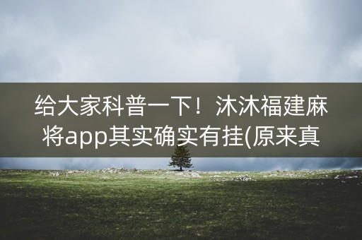 给大家科普一下！沐沐福建麻将app其实确实有挂(原来真的有挂)