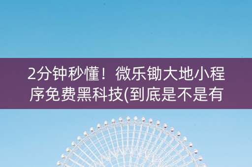 2分钟秒懂！微乐锄大地小程序免费黑科技(到底是不是有挂)