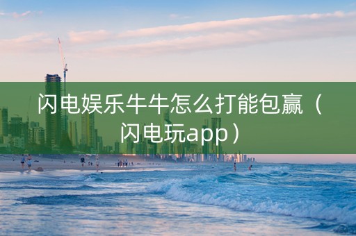 闪电娱乐牛牛怎么打能包赢（闪电玩app）