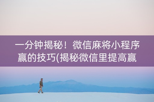 一分钟揭秘！微信麻将小程序赢的技巧(揭秘微信里提高赢的概率)