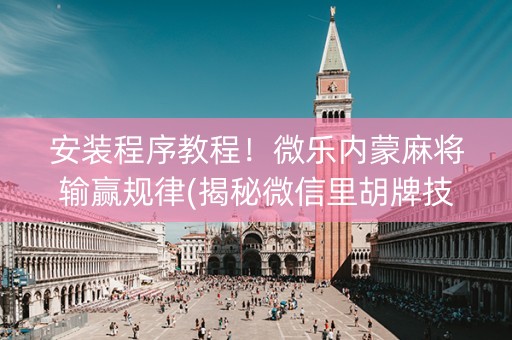 安装程序教程！微乐内蒙麻将输赢规律(揭秘微信里胡牌技巧)