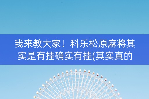 我来教大家！科乐松原麻将其实是有挂确实有挂(其实真的确实有挂)